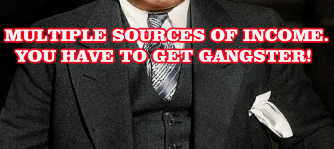 Multiple Sources Of Income. You Have To Get Gangster!